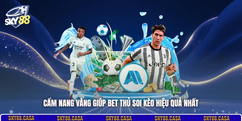 Cẩm nang vàng giúp bet thủ soi kèo hiệu quả nhất