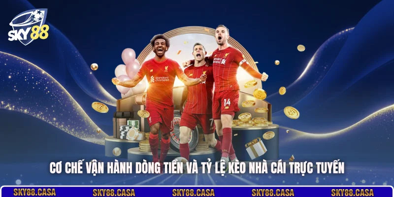 Cơ chế vận hành dòng tiền và tỷ lệ kèo nhà cái trực tuyến