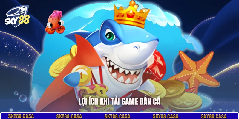 Lợi ích khi tải game bắn cá