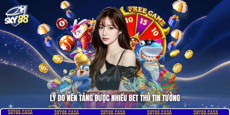 Lý do nền tảng được nhiều bet thủ tin tưởng