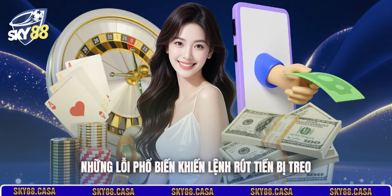 Những lỗi phổ biến khiến lệnh rút tiền bị treo