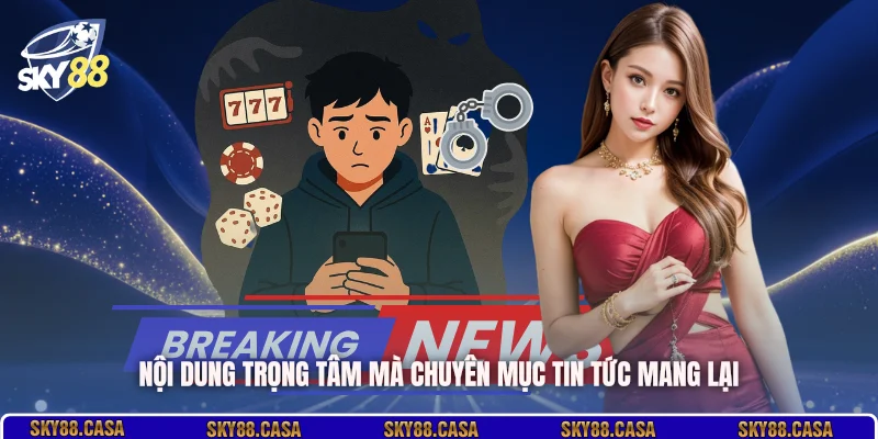 Nội dung trọng tâm mà chuyên mục tin tức mang lại