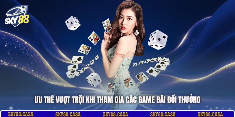 Ưu thế vượt trội khi tham gia các game bài đổi thưởng